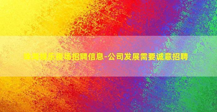 珠海娱乐夜场招聘信息-公司发展需要诚意招聘